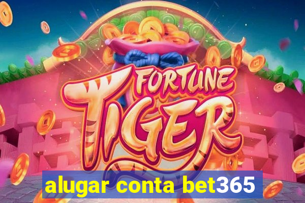 alugar conta bet365